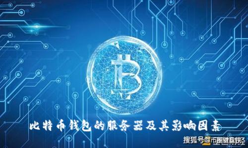 比特币钱包的服务器及其影响因素
