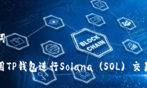 和关键词

如何使用TP钱包进行Solana (SOL) 交易和管理