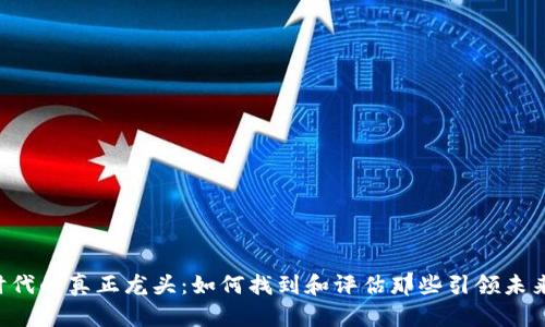 Web3时代的真正龙头：如何找到和评估那些引领未来的项目