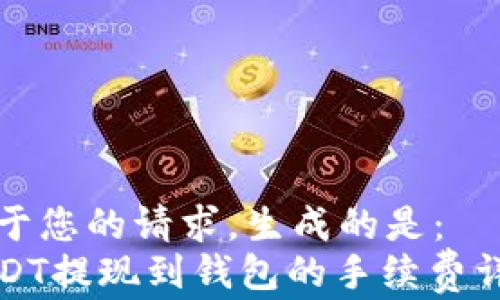 
基于您的请求，生成的是：
USDT提现到钱包的手续费详解