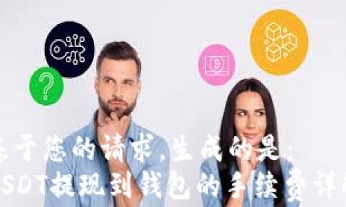 
基于您的请求，生成的是：
USDT提现到钱包的手续费详解