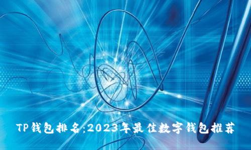 TP钱包排名：2023年最佳数字钱包推荐