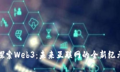 探索Web3：未来互联网的全新纪元