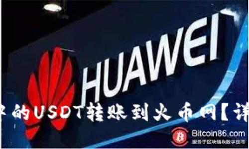 : 如何将钱包中的USDT转账到火币网？详细步骤与技巧！