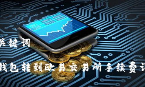 和关键词

TP钱包转到欧易交易所手续费详解