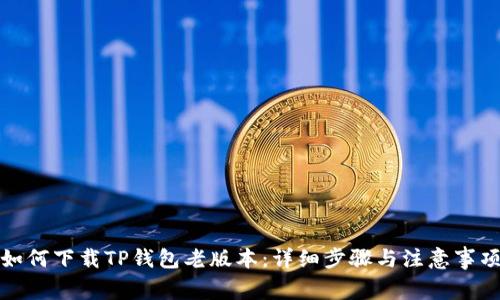 如何下载TP钱包老版本：详细步骤与注意事项