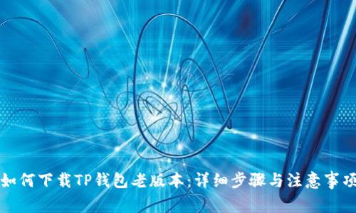 如何下载TP钱包老版本：详细步骤与注意事项