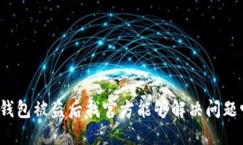 TP钱包被盗后找官方能够解决问题吗？