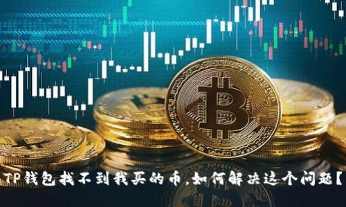 TP钱包找不到我买的币，如何解决这个问题？