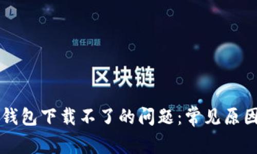 如何解决TP钱包下载不了的问题：常见原因与解决方法