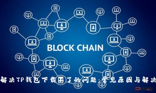 如何解决TP钱包下载不了的问题：常见原因与解决方法