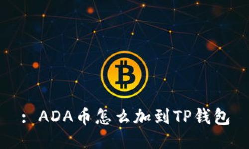: ADA币怎么加到TP钱包