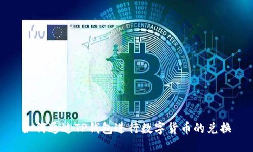 如何通过TP钱包进行数字货币的兑换