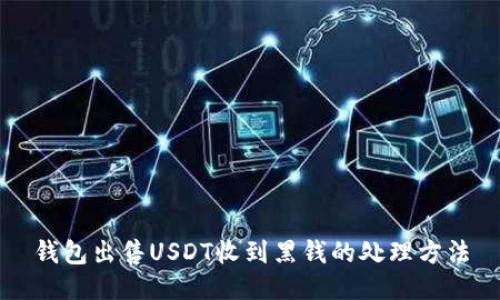 钱包出售USDT收到黑钱的处理方法