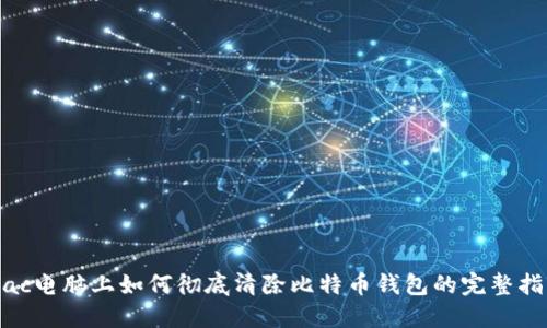 Mac电脑上如何彻底清除比特币钱包的完整指南
