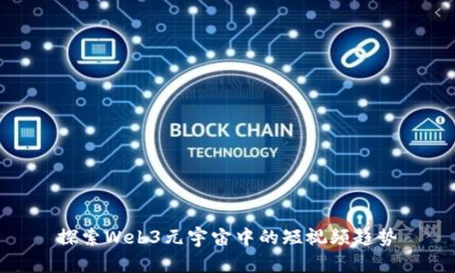 探索Web3元宇宙中的短视频趋势