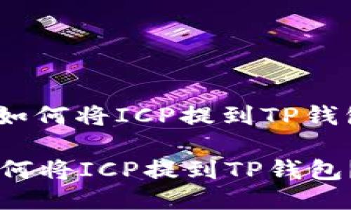 : 如何将ICP提到TP钱包？

如何将ICP提到TP钱包？