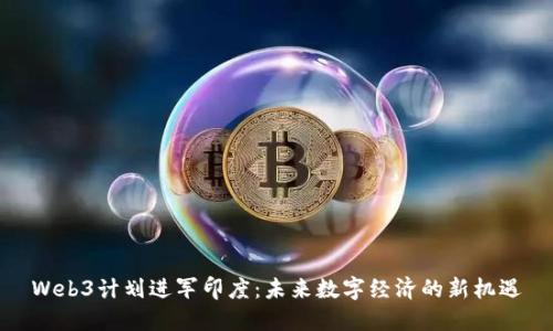 Web3计划进军印度：未来数字经济的新机遇