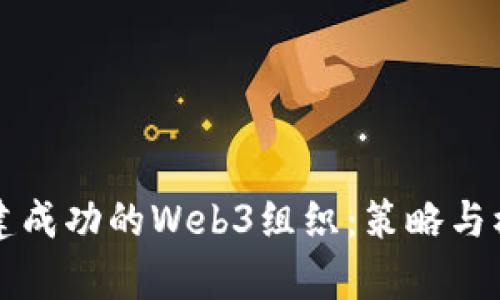 如何构建成功的Web3组织：策略与模式分析