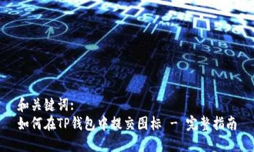 和关键词:
如何在TP钱包中提交图标 - 完整指南