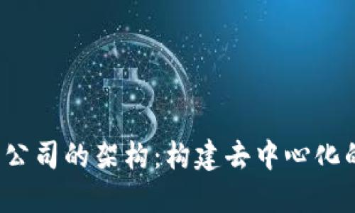 Web3公司的架构：构建去中心化的未来