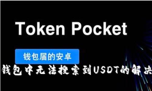 : TP钱包中无法搜索到USDT的解决方法