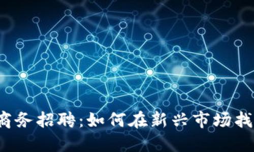 Web3海外商务招聘：如何在新兴市场找到最佳人才