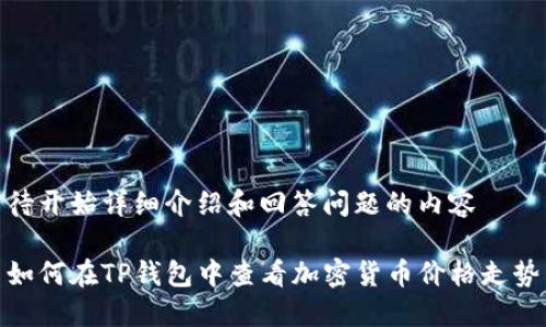 待开始详细介绍和回答问题的内容

如何在TP钱包中查看加密货币价格走势