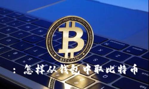 : 怎样从钱包中取比特币