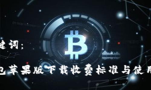 和关键词：

tp钱包苹果版下载收费标准与使用技巧