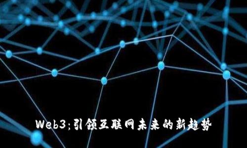 Web3：引领互联网未来的新趋势