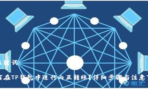 和关键词

如何在TP钱包中进行内互转账？详细步骤与注意事项
