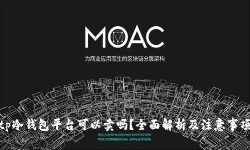 tp冷钱包平台可以卖吗？全面解析及注意事项