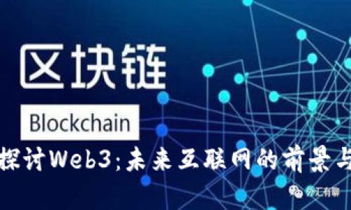 全面探讨Web3：未来互联网的前景与挑战