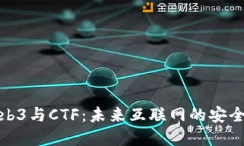 深入了解Web3与CTF：未来互联网的安全挑战与机遇