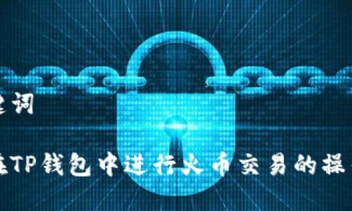 和关键词

如何在TP钱包中进行火币交易的操作指南