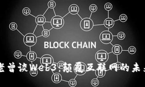 老曾谈Web3：颠覆互联网的未来