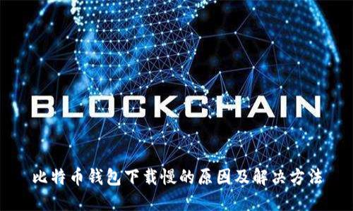 比特币钱包下载慢的原因及解决方法