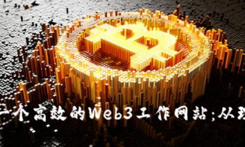如何设计一个高效的Web3工作网站：从理念到实现