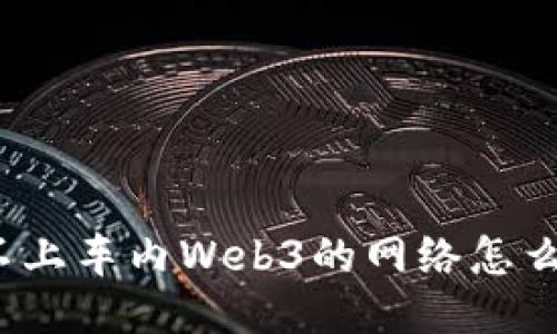 连不上车内Web3的网络怎么办？