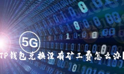 TP钱包兑换没有矿工费怎么办？