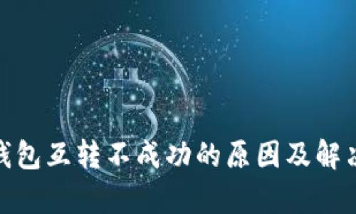 : tp钱包互转不成功的原因及解决方案