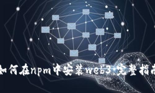 如何在npm中安装web3：完整指南
