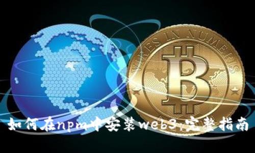 如何在npm中安装web3：完整指南