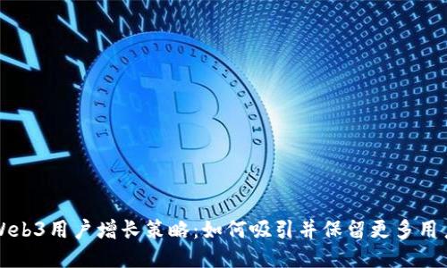 Web3用户增长策略：如何吸引并保留更多用户