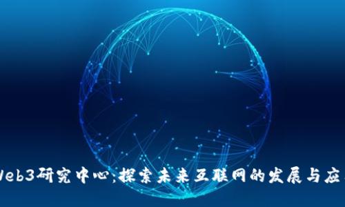 Web3研究中心：探索未来互联网的发展与应用
