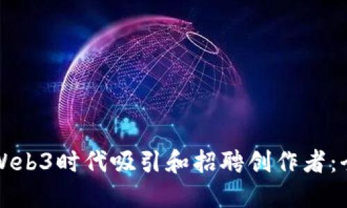 如何在Web3时代吸引和招聘创作者：全面指南