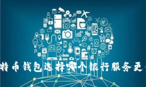 比特币钱包选择哪个银行服务更优？