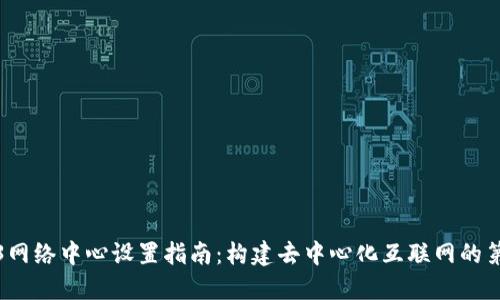 Web3网络中心设置指南：构建去中心化互联网的第一步